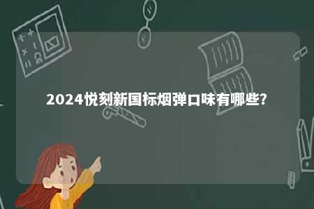 2024悦刻新国标烟弹口味有哪些
？ 